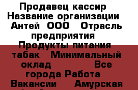 Продавец-кассир › Название организации ­ Антей, ООО › Отрасль предприятия ­ Продукты питания, табак › Минимальный оклад ­ 15 000 - Все города Работа » Вакансии   . Амурская обл.,Архаринский р-н